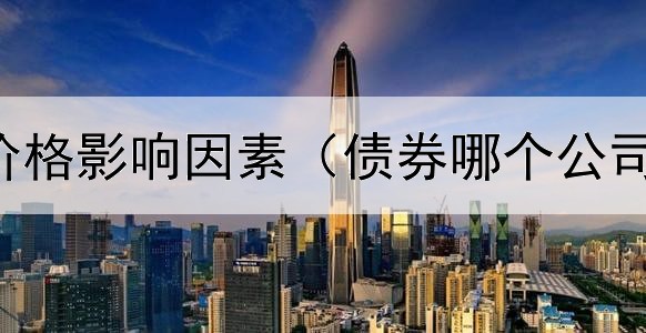  债券发行价格影响因素（债券哪个公司最厉害啊）