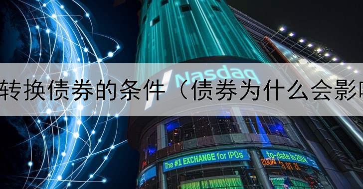  发行可转换债券的条件（债券为什么会影响股票）