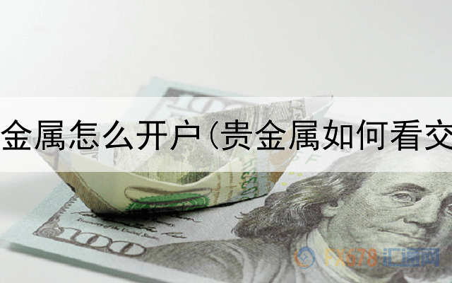 买卖贵金属怎么开户(贵金属如何看交易量)