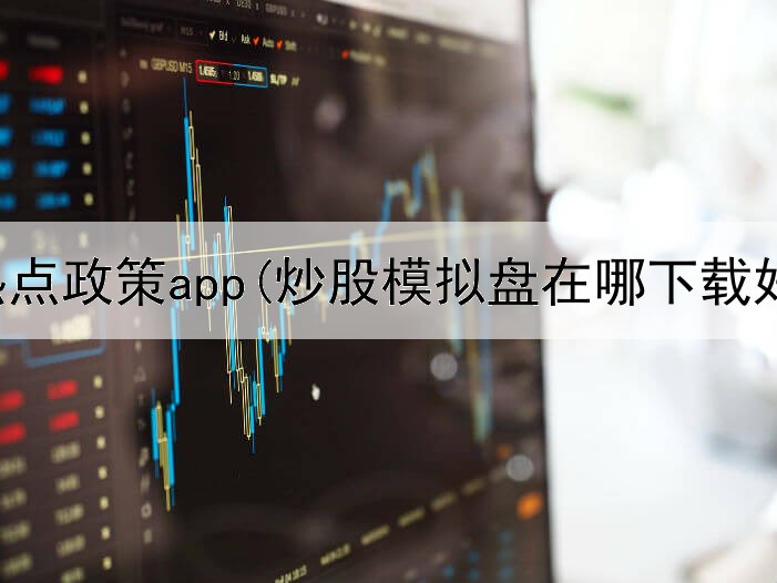 炒股热点政策app(炒股模拟盘在哪下载好)