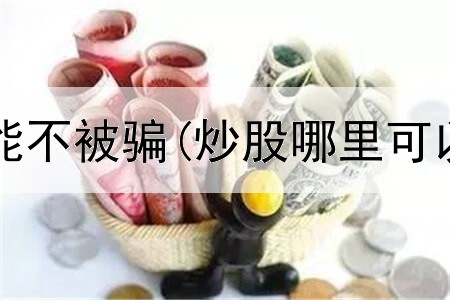  炒股如何才能不被骗(炒股哪里可以看到收益)