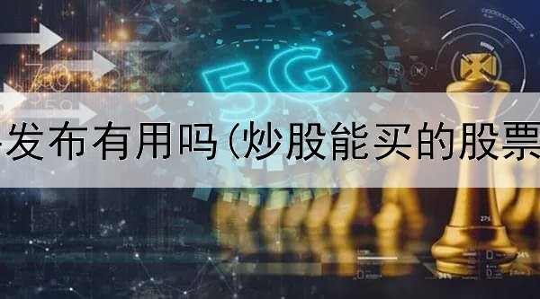  炒股软件发布有用吗(炒股能买的股票叫什么)