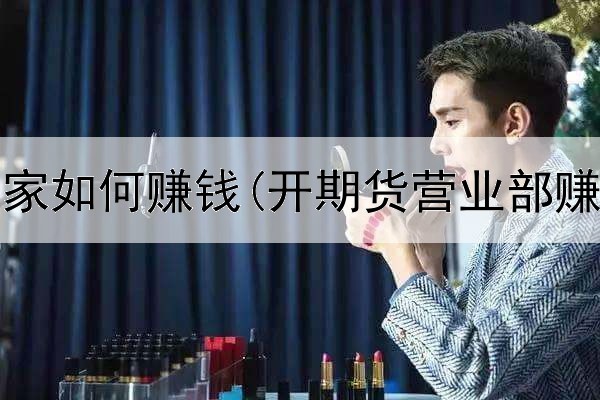  期货庄家如何赚钱(开期货营业部赚钱么)