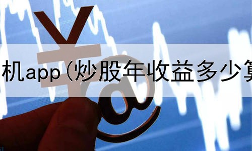  炒股软件手机app(炒股年收益多少算合适)