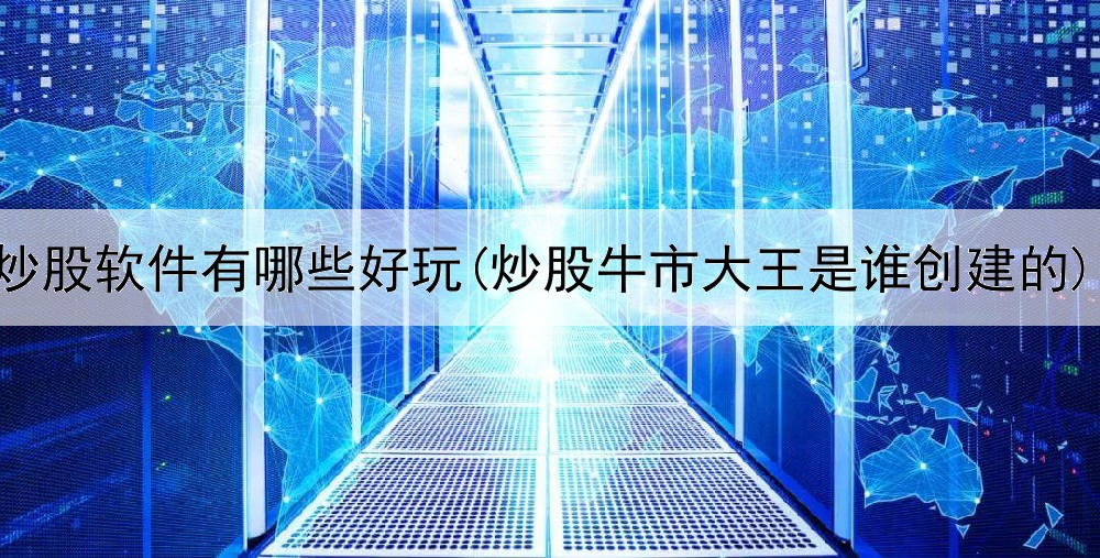  炒股软件有哪些好玩(炒股牛市大王是谁创建的)