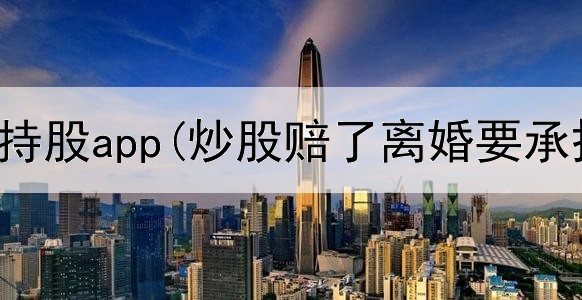  炒股散户持股app(炒股赔了离婚要承担吗)