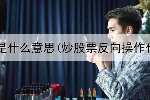  炒股实盘是什么意思(炒股票反向操作什么意思)