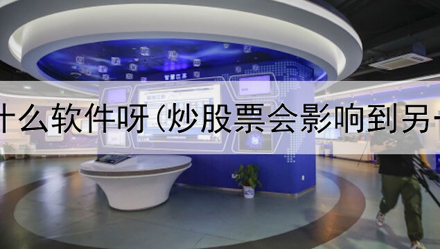  炒股是个什么软件呀(炒股票会影响到另一个人吗)