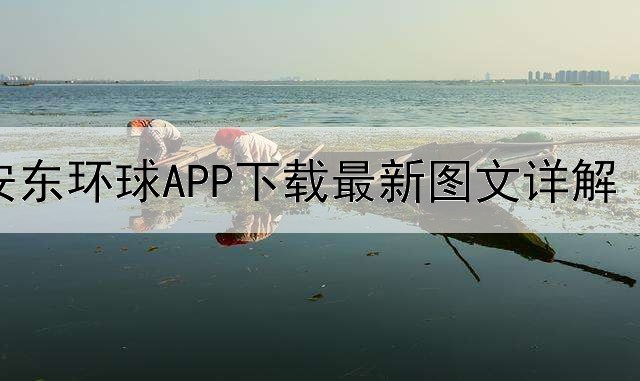  安东环球APP下载最新图文详解