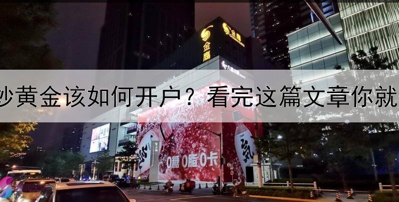  炒黄金该如何开户？看完这篇文章你就懂