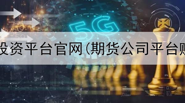  红酒期货投资平台官网(期货公司平台赚钱嘛啊)