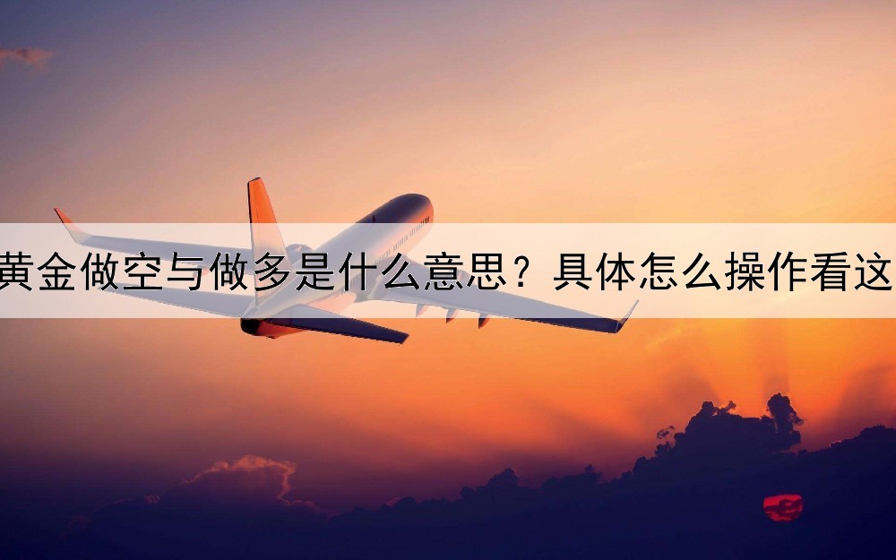  纸黄金做空与做多是什么意思？具体怎么操作看这里！