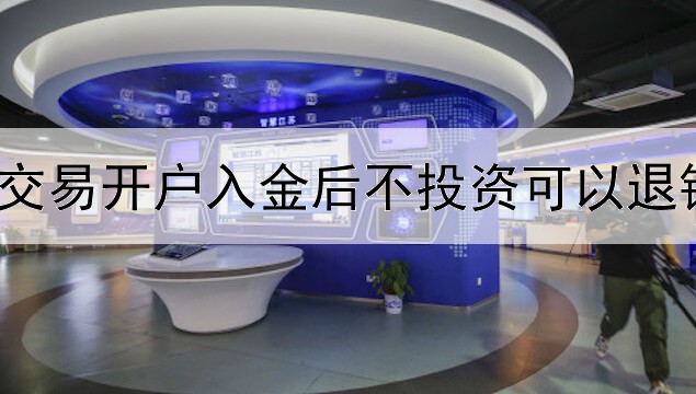  黄金交易开户入金后不投资可以退钱吗？