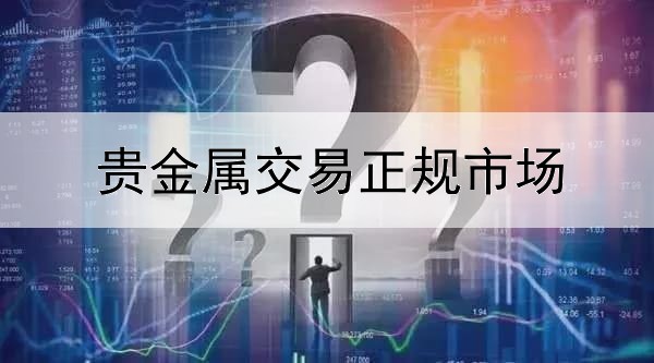  贵金属交易正规市场