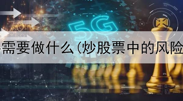  炒股新手需要做什么(炒股票中的风险怎么看)