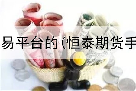  期货怎么找交易平台的(恒泰期货手机交易平台)