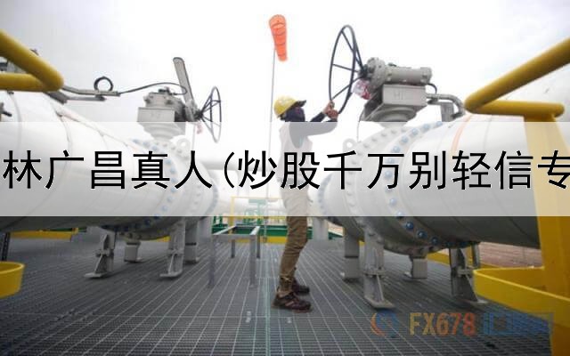  炒股养家林广昌真人(炒股千万别轻信专家讲座)