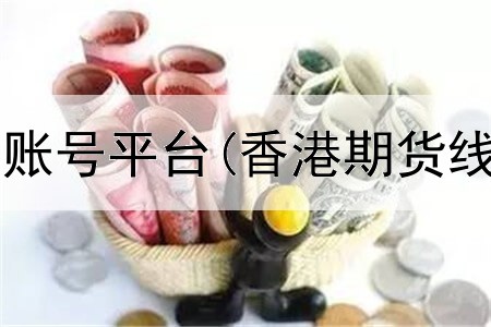  怎样注册期货账号平台(香港期货线上交易平台)