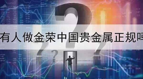  有人做金荣中国贵金属正规吗