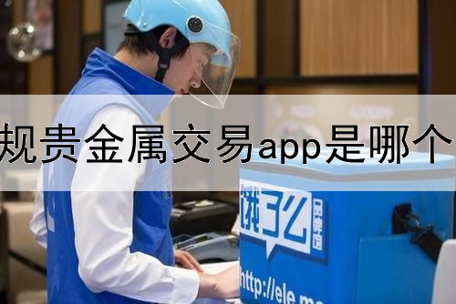  正规贵金属交易app是哪个