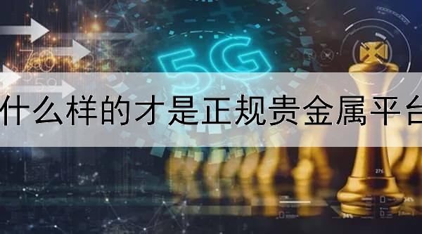 什么样的才是正规贵金属平台