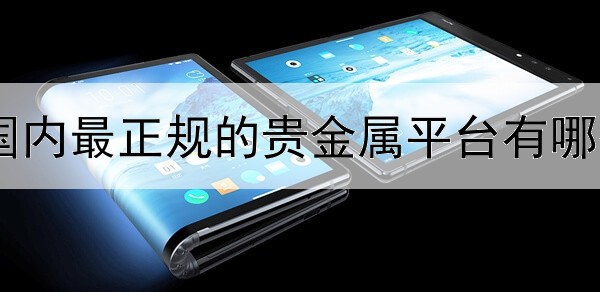  国内最正规的贵金属平台有哪些
