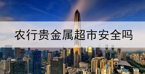  农行贵金属超市安全吗