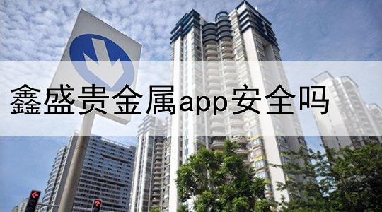  鑫盛贵金属app安全吗