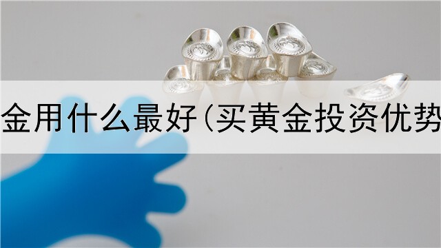  投资黄金用什么最好(买黄金投资优势大吗)