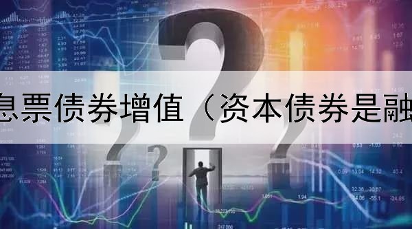  怎么判断息票债券增值（资本债券是融资行为吗）