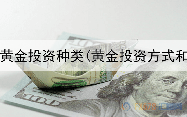  外汇与黄金投资种类(黄金投资方式和技巧)