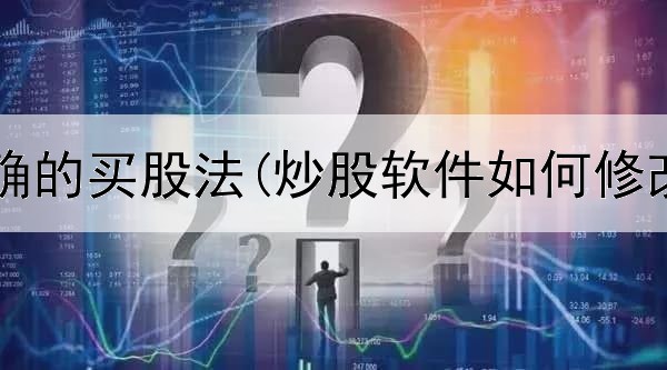  炒股最正确的买股法(炒股软件如何修改账户名)