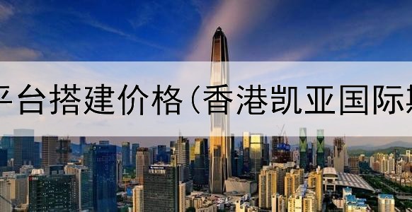  西安期货平台搭建价格(香港凯亚国际期货平台)