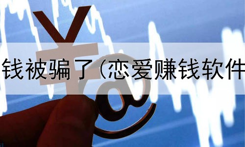 网上兼职赚钱被骗了(恋爱赚钱软件是真的吗)