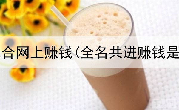 学什么适合网上赚钱(全名共进赚钱是真的吗)