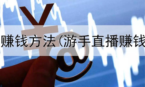 网上还什么赚钱方法(游手直播赚钱是真的吗)
