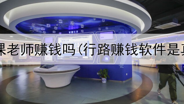 网上讲课老师赚钱吗(行路赚钱软件是真的吗)