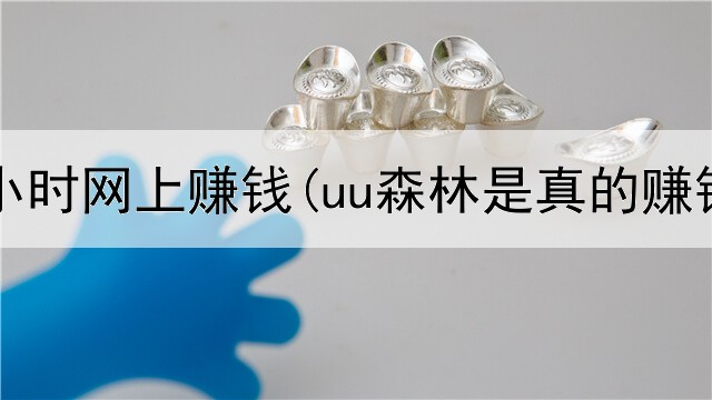 在家几小时网上赚钱(uu森林是真的赚钱吗)