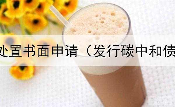  债券违约处置书面申请（发行碳中和债券的民企）