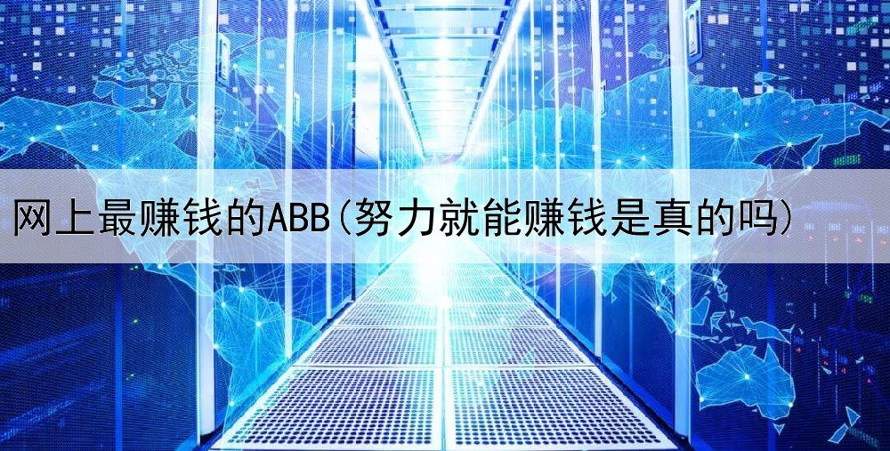 网上最赚钱的ABB(努力就能赚钱是真的吗)