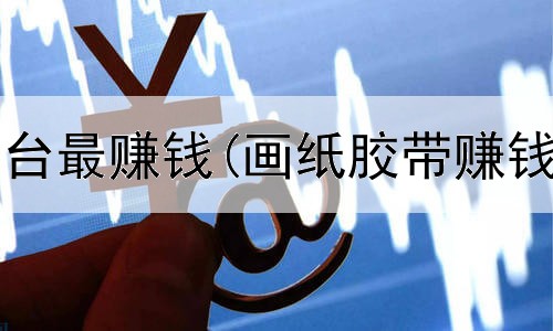  网上什么平台最赚钱(画纸胶带赚钱是真的吗)