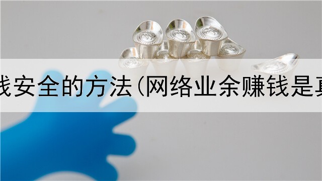 网上赚钱安全的方法(网络业余赚钱是真的吗)