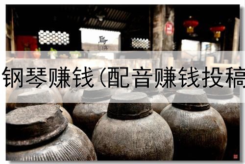 网上怎么靠钢琴赚钱(配音赚钱投稿是真的吗)