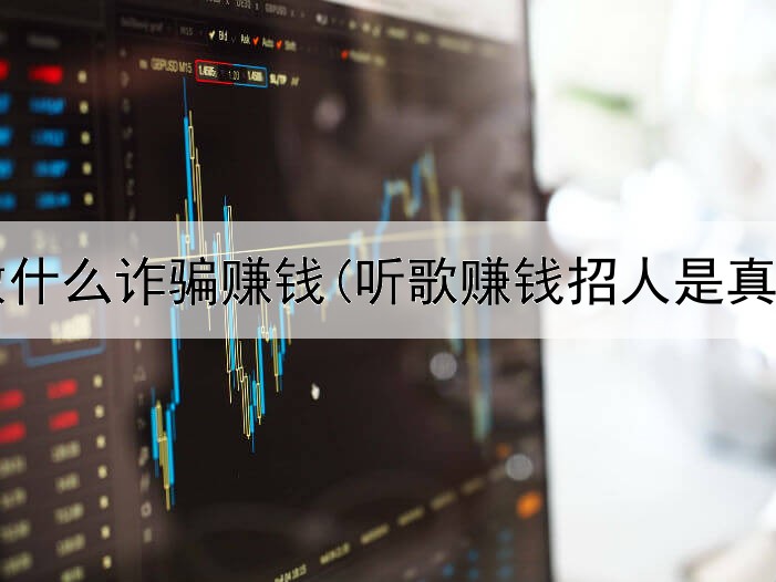 网上做什么诈骗赚钱(听歌赚钱招人是真的吗)