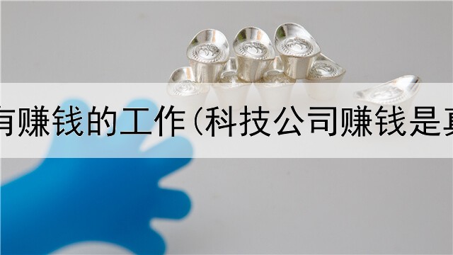 网上能有赚钱的工作(科技公司赚钱是真的吗)