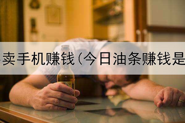  在网上买卖手机赚钱(今日油条赚钱是真的吗)
