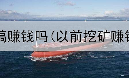 七猫网上投稿赚钱吗(以前挖矿赚钱是真的吗)