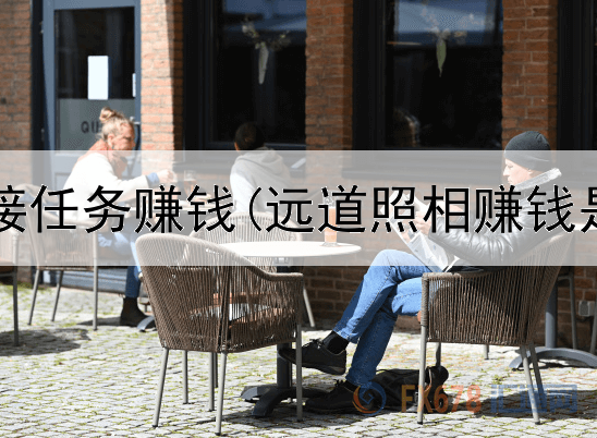 怎么网上接任务赚钱(远道照相赚钱是真的吗)