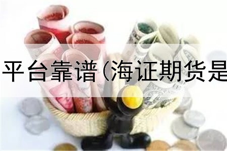  螺纹期货哪个平台靠谱(海证期货是正规平台吗)