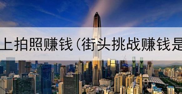 打工妹网上拍照赚钱(街头挑战赚钱是真的吗)